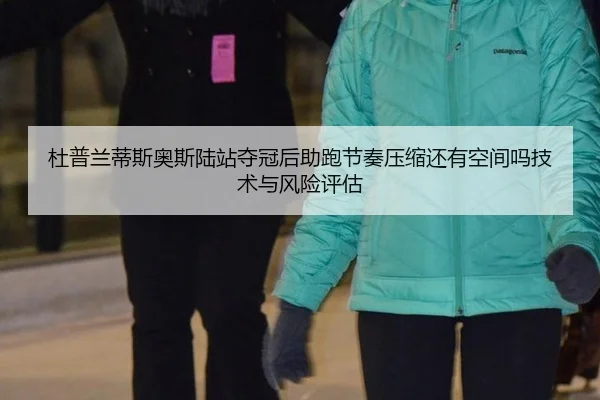 杜普兰蒂斯奥斯陆站夺冠后助跑节奏压缩还有空间吗技术与风险评估