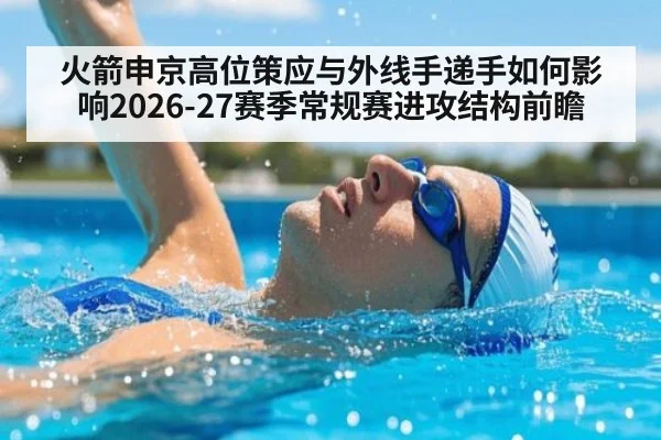火箭申京高位策应与外线手递手如何影响2026-27赛季常规赛进攻结构前瞻